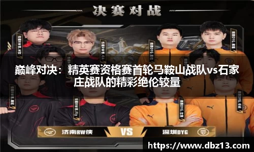 巅峰对决：精英赛资格赛首轮马鞍山战队vs石家庄战队的精彩绝伦较量
